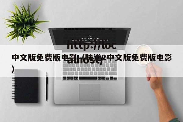 中文版免费版电影（味道2中文版免费版电影）