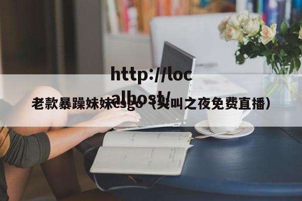 老款暴躁妹妹csgo（尖叫之夜免费直播）