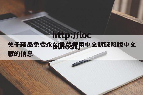 关于精品免费永久免费使用中文版破解版中文版的信息