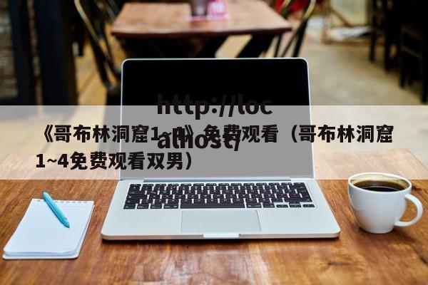 《哥布林洞窟1~4》免费观看（哥布林洞窟1~4免费观看双男）