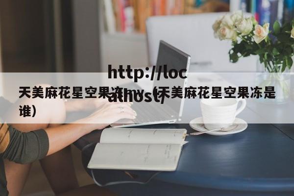 天美麻花星空果冻mv（天美麻花星空果冻是谁）